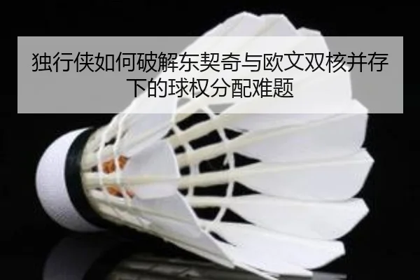 独行侠如何破解东契奇与欧文双核并存下的球权分配难题 | kaiyun