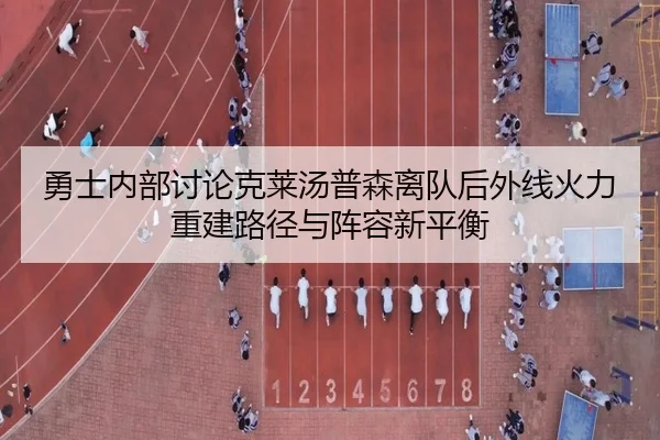 勇士内部讨论克莱汤普森离队后外线火力重建路径与阵容新平衡 | kaiyun